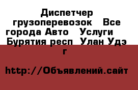 Диспетчер грузоперевозок - Все города Авто » Услуги   . Бурятия респ.,Улан-Удэ г.